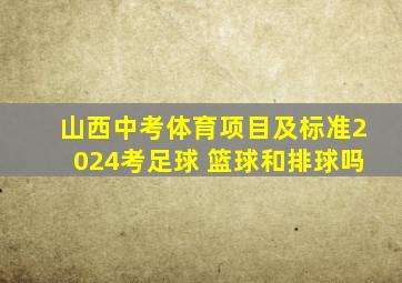 山西中考体育项目及标准2024考足球 篮球和排球吗